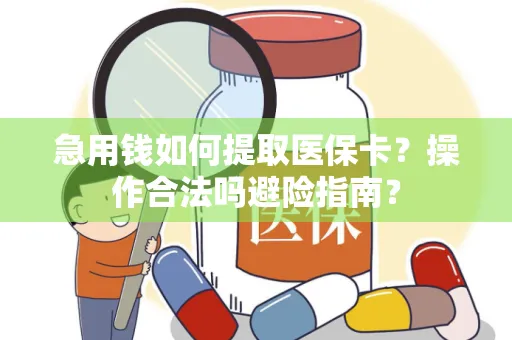 急用钱如何提取医保卡？操作合法吗避险指南？